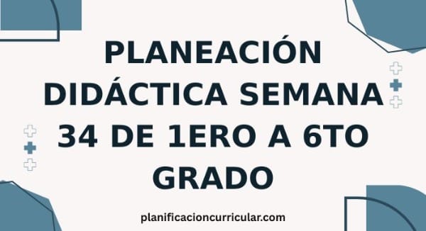 PLANEACIÓN DIDÁCTICA SEMANA 34 DE 1ERO A 6TO GRADO