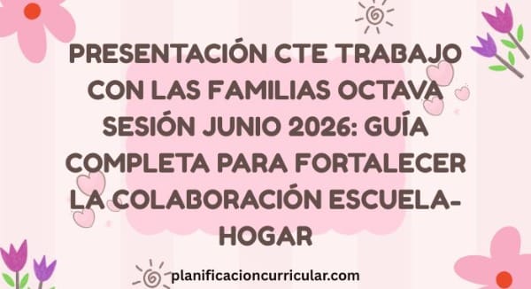 PRESENTACIÓN CTE TRABAJO CON LAS FAMILIAS OCTAVA SESIÓN JUNIO 2026: GUÍA COMPLETA PARA FORTALECER LA COLABORACIÓN ESCUELA-HOGAR